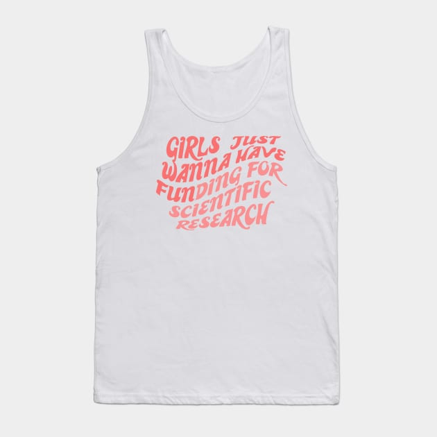 Girls just wanna have funding for scientific research Tank Top by ZEFMAG